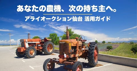 【農機処分の新常識】宮城・仙台から世界へ！ アライオークション活用ガイド